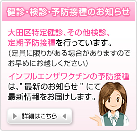 検診・予防接種のお知らせ【大腸がん検診が、9月〜11月に行われますが、定員に限りがありますのでお早めにお越し下さい。／特定検診が、6月〜来年の3月末に行われます。／インフルエンザワクチンの予防接種は、当院では原則として10月中旬より行います。 】